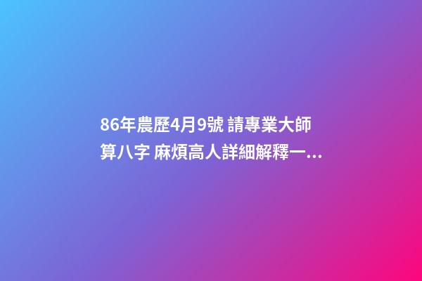 86年農歷4月9號 請專業大師算八字 麻煩高人詳細解釋一下生辰八字，生于1986年陰歷4月初9日子時0點50分。萬分感謝！！！-第1張-觀點-玄機派
